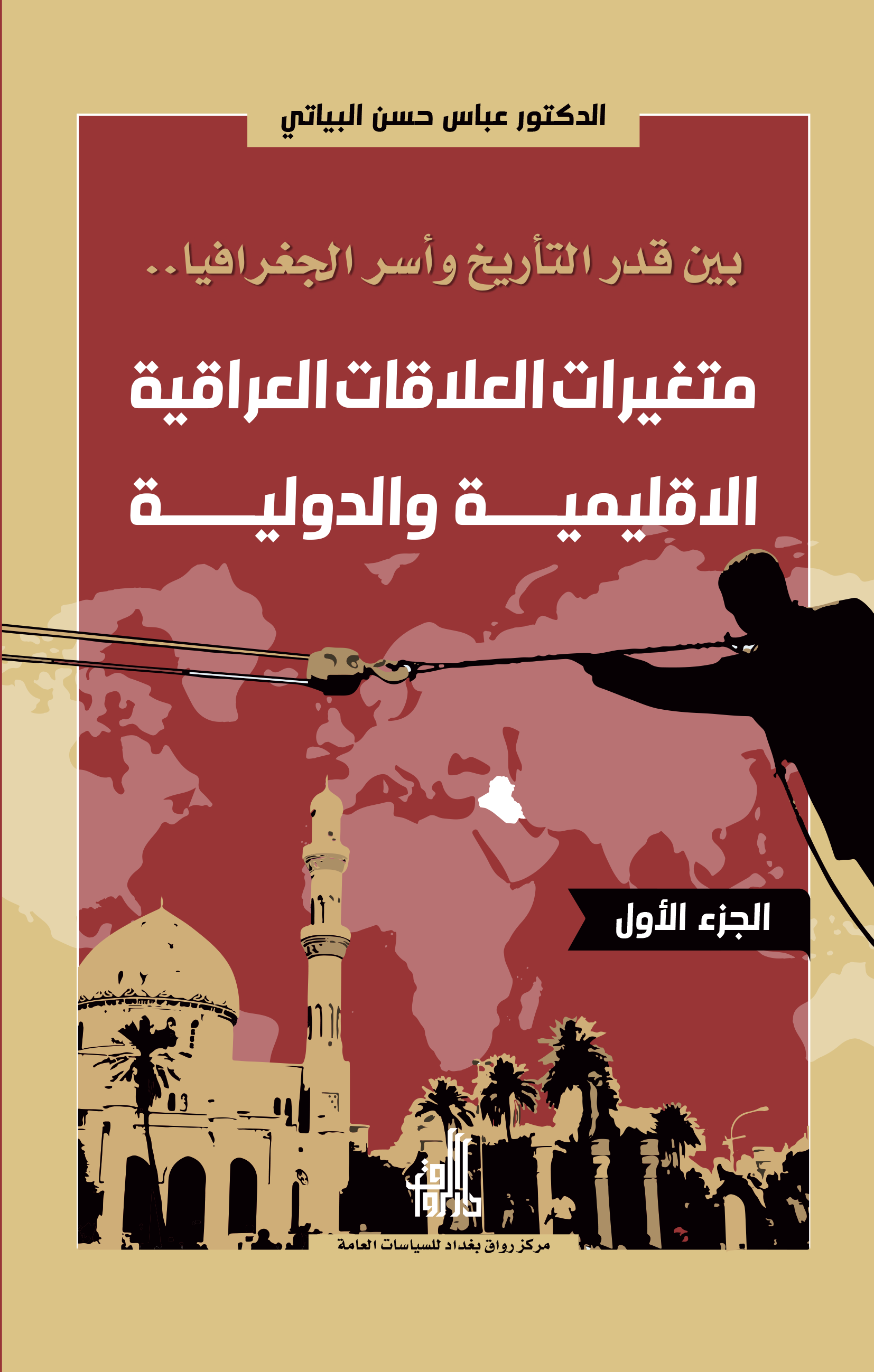 بين قدر التأريخ و أسر الجغرافيا متغيرات العلاقات العراقية الاقليمية و الدولية